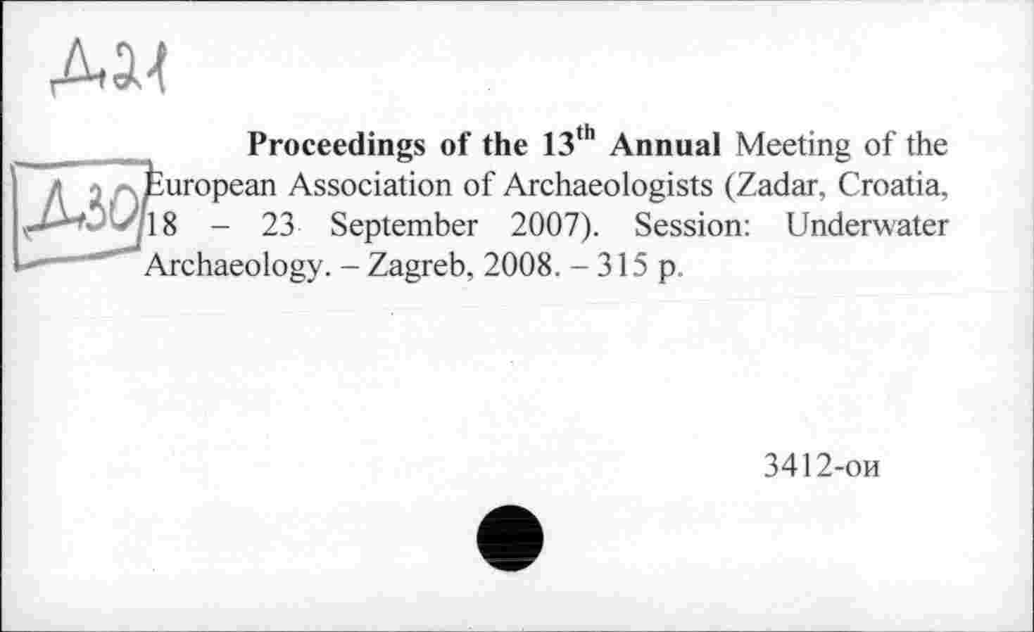 ﻿Proceedings of the 13th Annual Meeting of the European Association of Archaeologists (Zadar, Croatia, 18 - 23 September 2007). Session: Underwater Archaeology. - Zagreb, 2008. - 315 p.
3412-ои